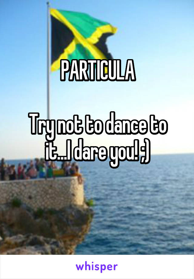 PARTICULA

Try not to dance to it...I dare you! ;)

