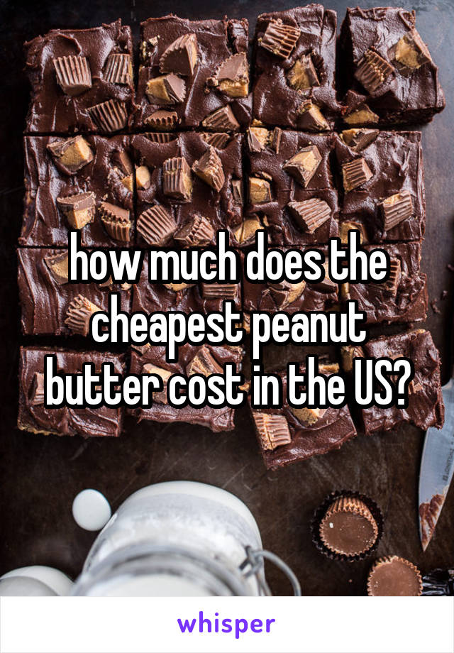 how much does the cheapest peanut butter cost in the US?