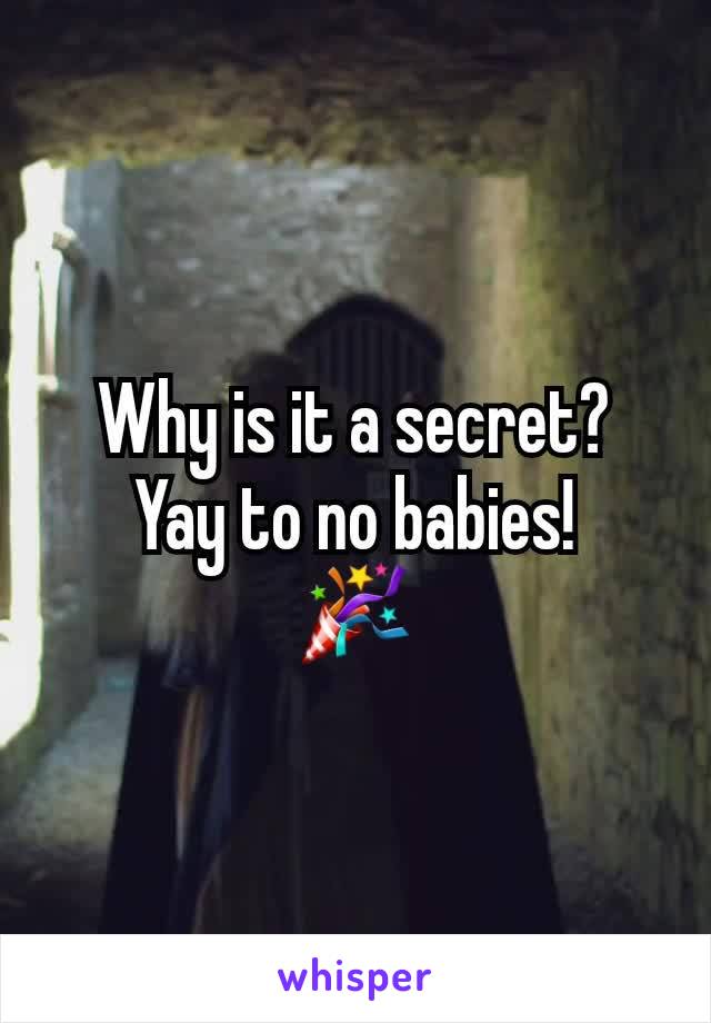 Why is it a secret?
Yay to no babies!
🎉