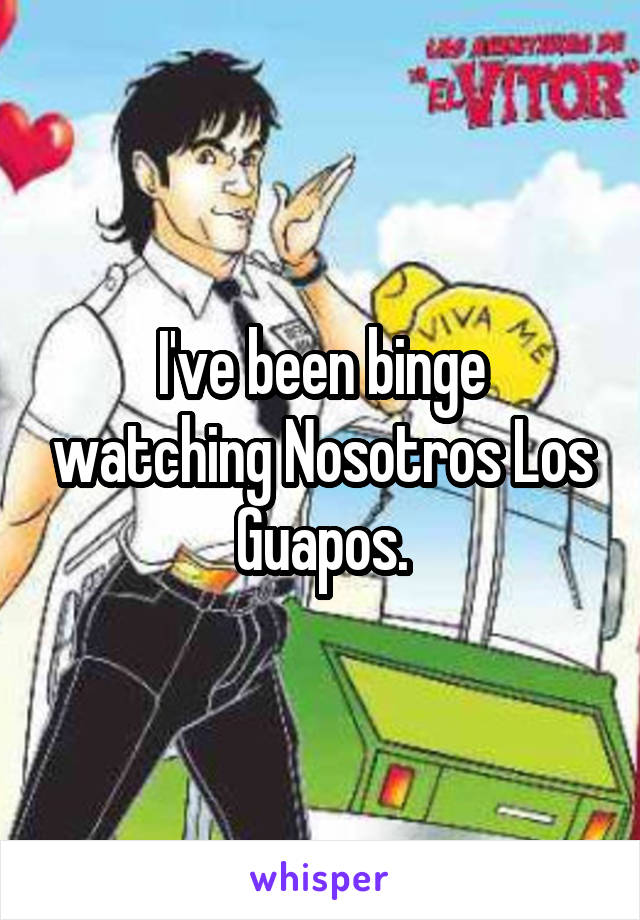 I've been binge watching Nosotros Los Guapos.