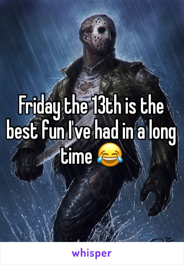 Friday the 13th is the best fun I've had in a long time 😂