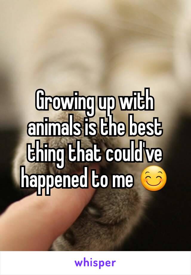 Growing up with animals is the best thing that could've happened to me 😊