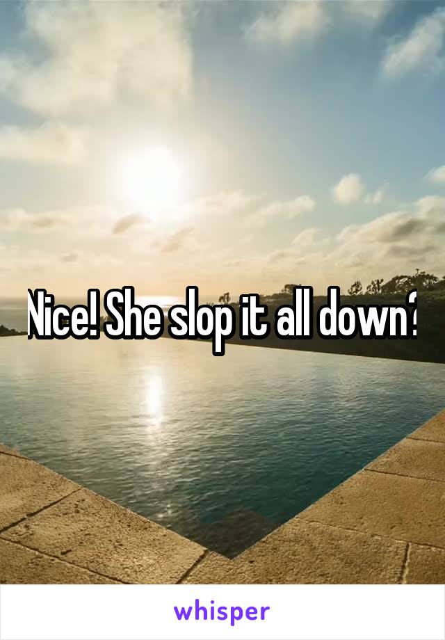 Nice! She slop it all down?