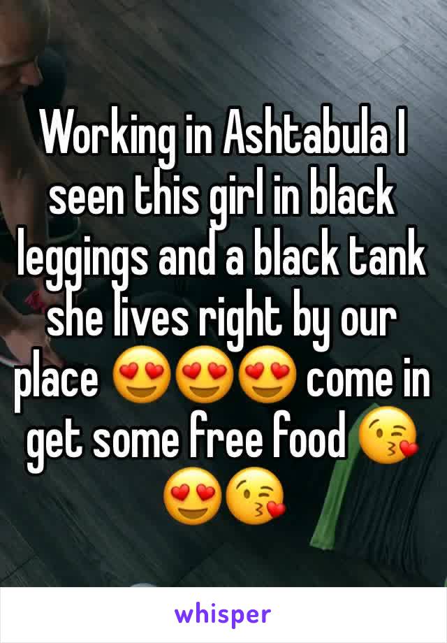 Working in Ashtabula I seen this girl in black leggings and a black tank she lives right by our place 😍😍😍 come in get some free food 😘😍😘