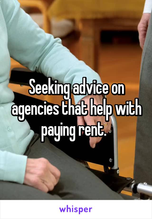 Seeking advice on agencies that help with paying rent.  