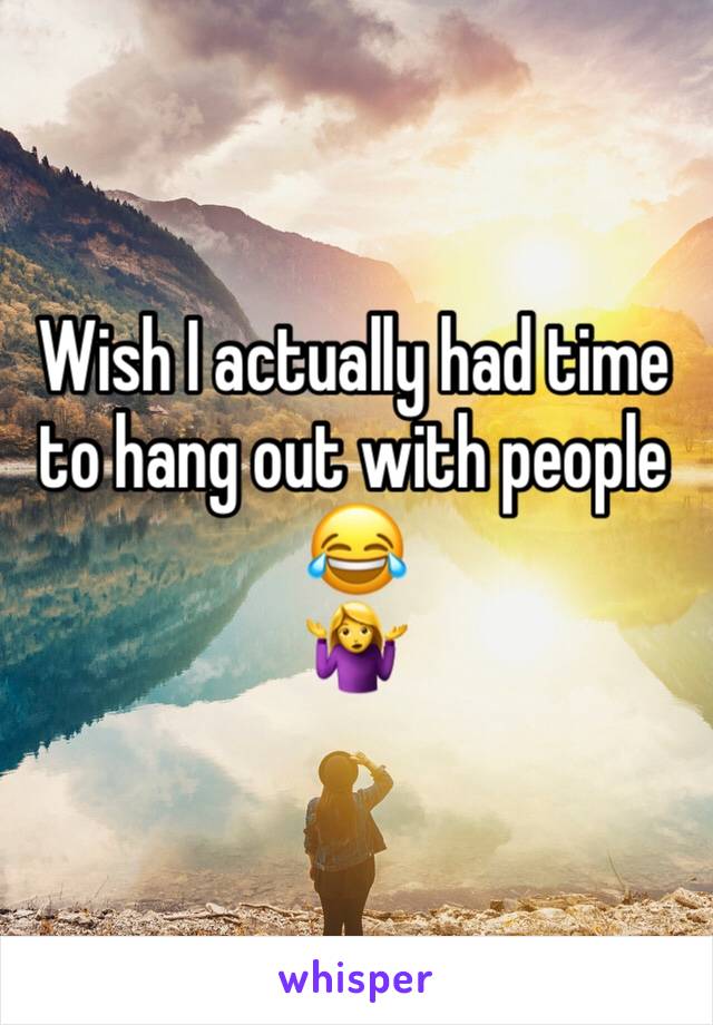 Wish I actually had time to hang out with people 😂
🤷‍♀️