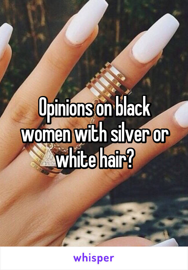 Opinions on black women with silver or white hair?