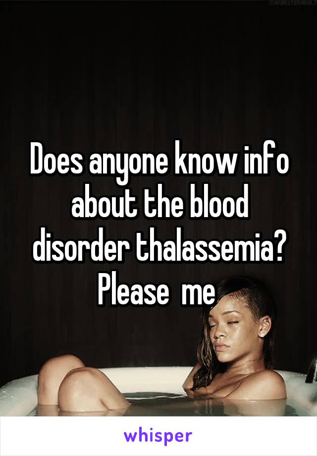 Does anyone know info about the blood disorder thalassemia? Please  me 