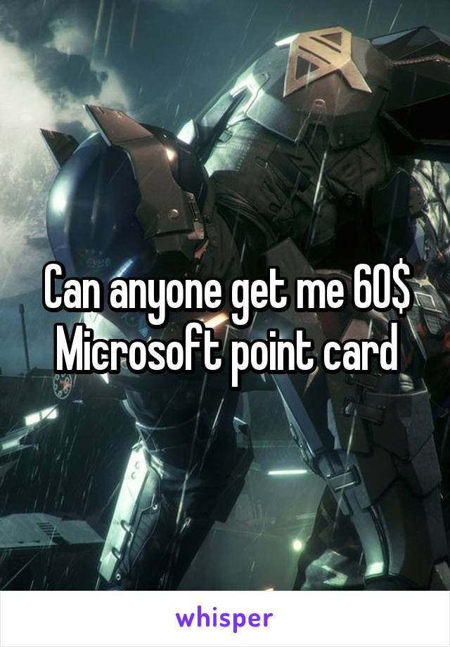 Can anyone get me 60$ Microsoft point card