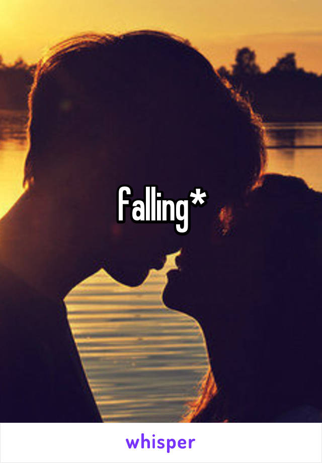 falling*
