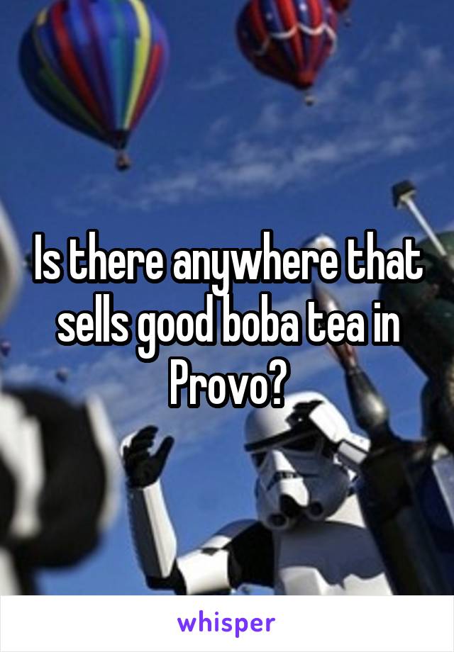 Is there anywhere that sells good boba tea in Provo?
