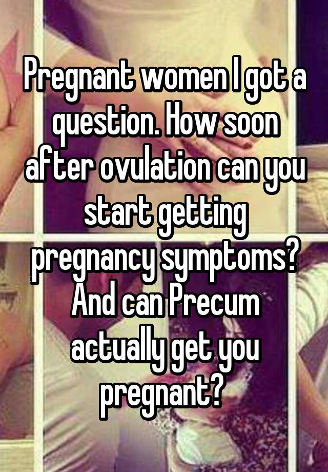 Pregnant Women I Got A Question How Soon After Ovulation Can You Start Getting Pregnancy
