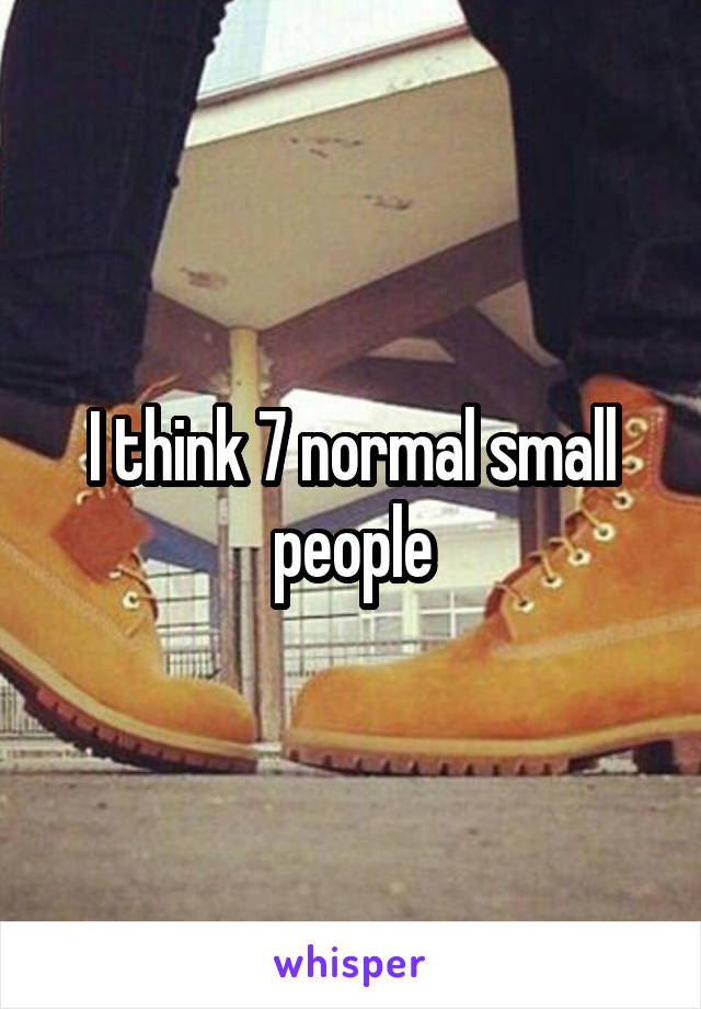 I think 7 normal small people