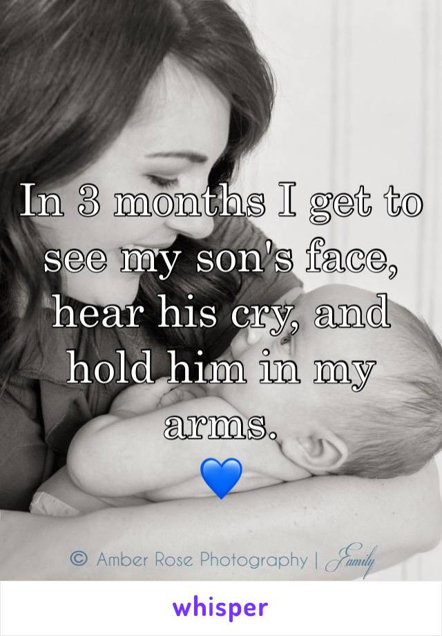 In 3 months I get to see my son's face, hear his cry, and hold him in my arms. 
ðŸ’™