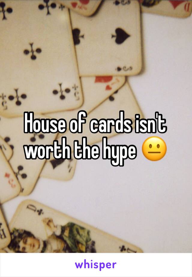 House of cards isn't worth the hype ðŸ˜�