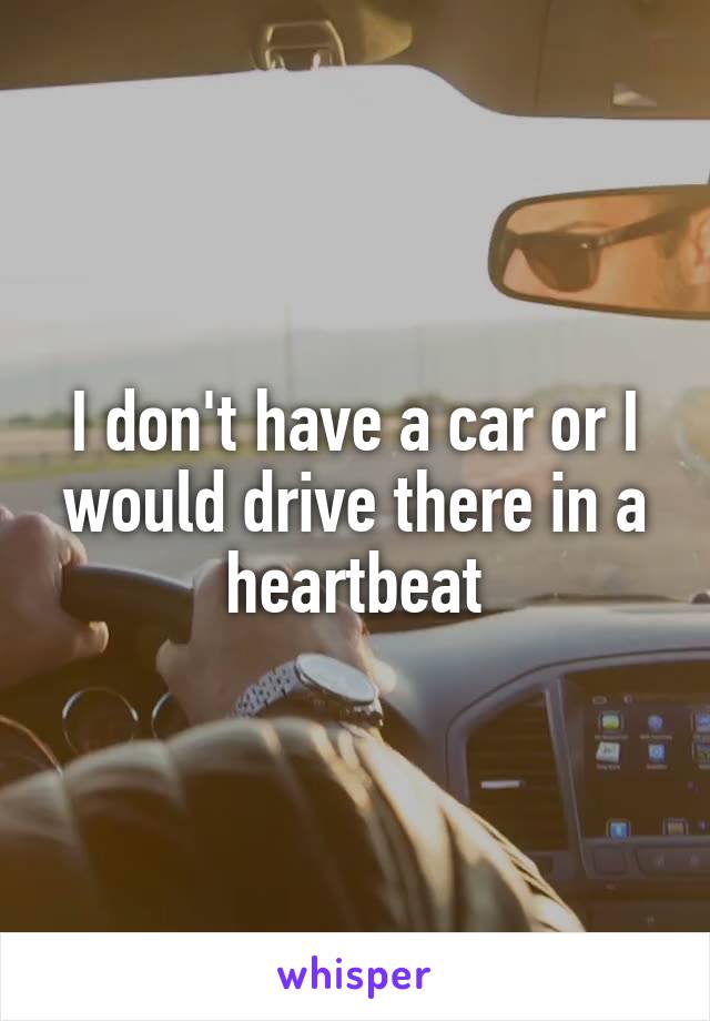 I don't have a car or I would drive there in a heartbeat