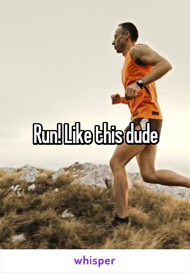 Run! Like this dude