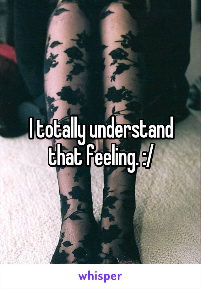 I totally understand that feeling. :/