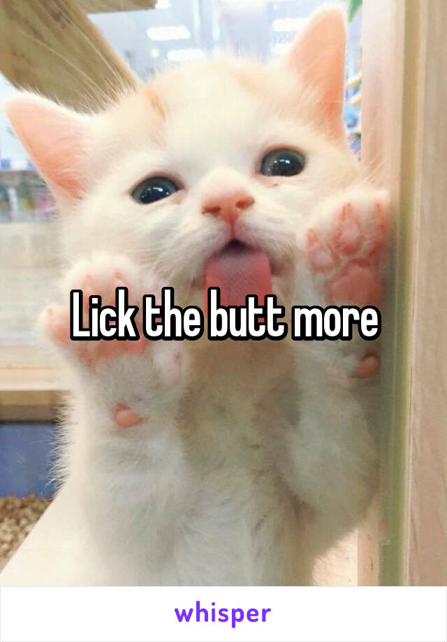 Lick the butt more