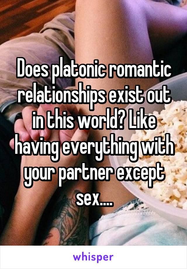 Does platonic romantic relationships exist out in this world? Like having everything with your partner except sex....