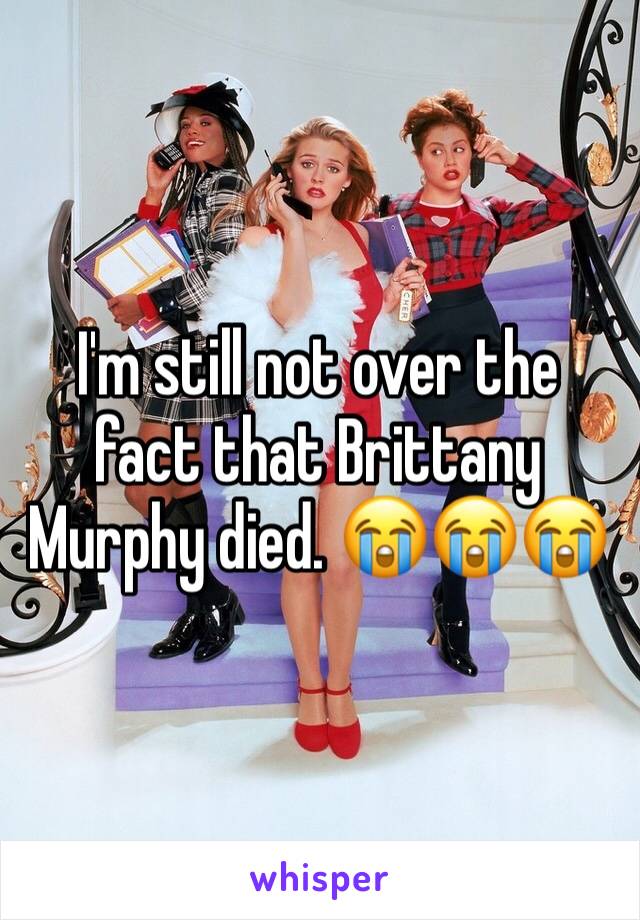 I'm still not over the fact that Brittany Murphy died. ðŸ˜­ðŸ˜­ðŸ˜­