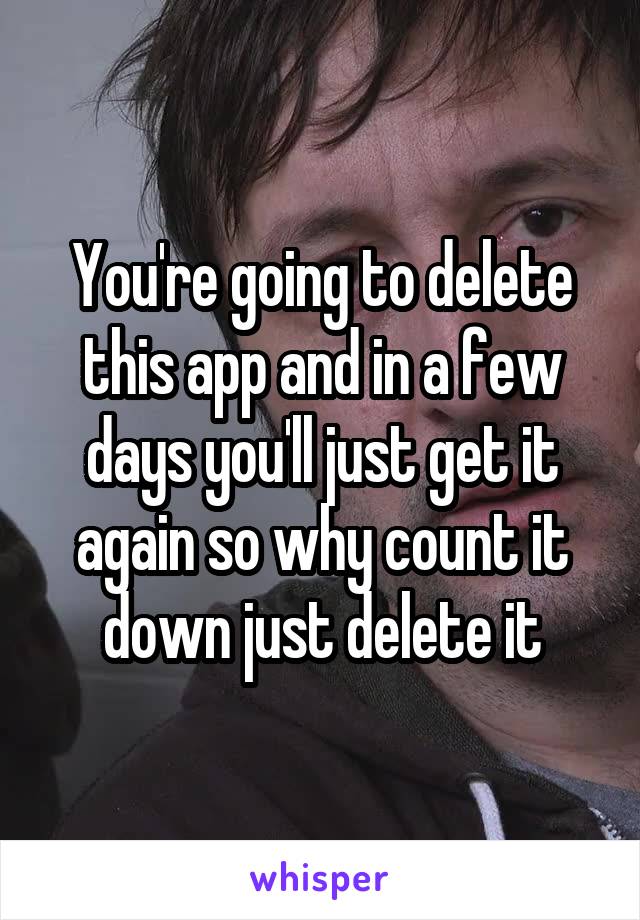 You're going to delete this app and in a few days you'll just get it again so why count it down just delete it