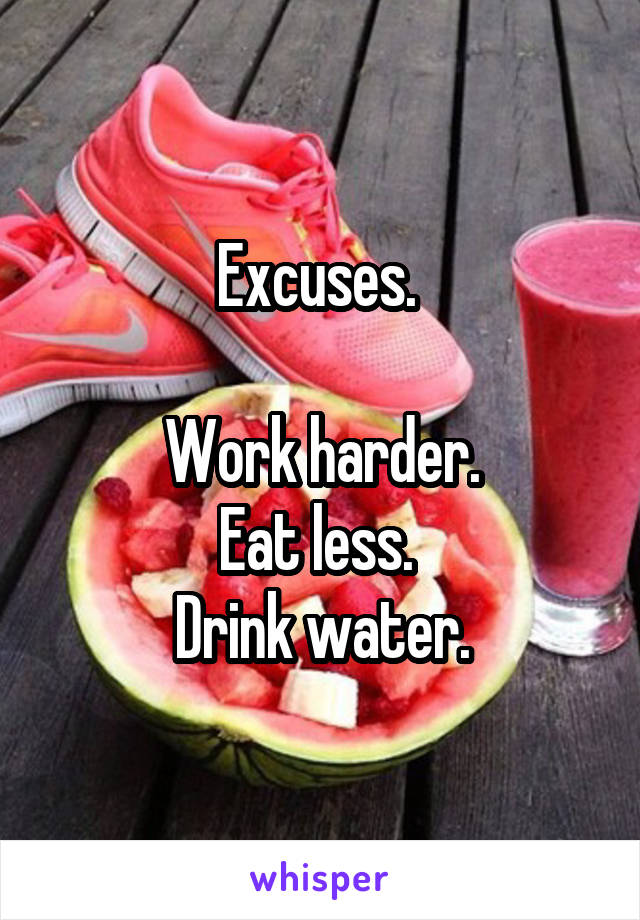 Excuses. 

Work harder.
Eat less. 
Drink water.