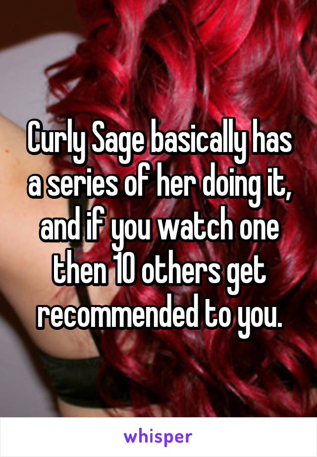 Curly Sage basically has a series of her doing it, and if you watch one then 10 others get recommended to you.