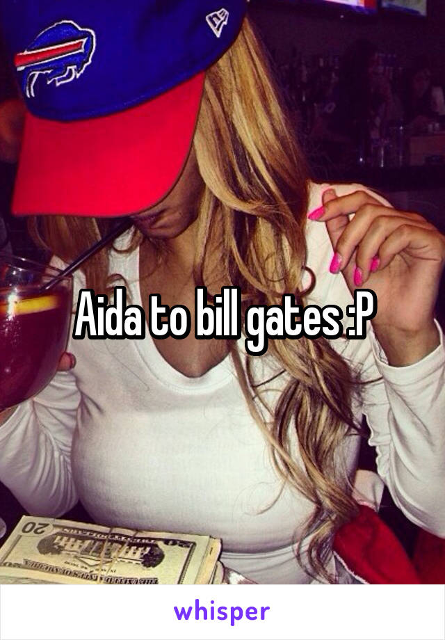 Aida to bill gates :P