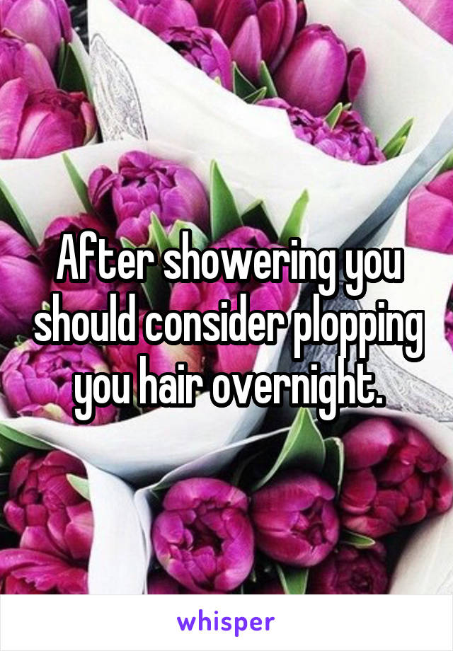 After showering you should consider plopping you hair overnight.