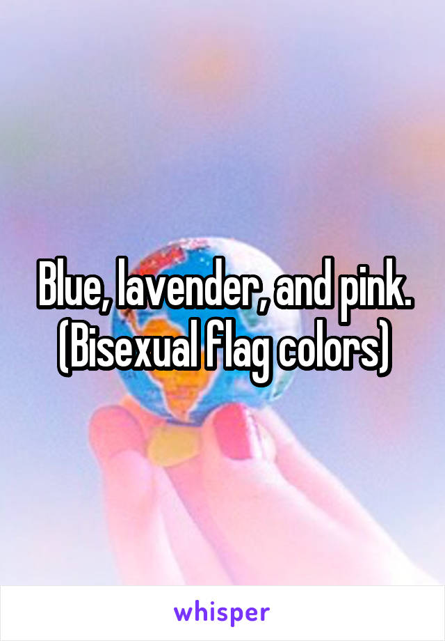 Blue, lavender, and pink.
(Bisexual flag colors)