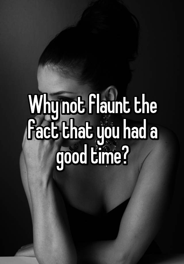 why-not-flaunt-the-fact-that-you-had-a-good-time