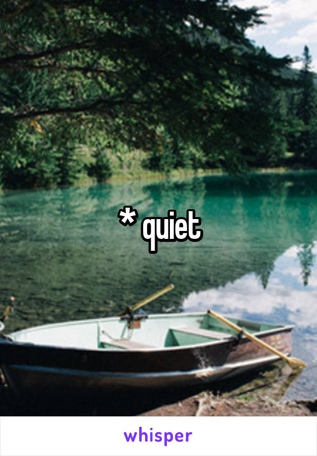 * quiet