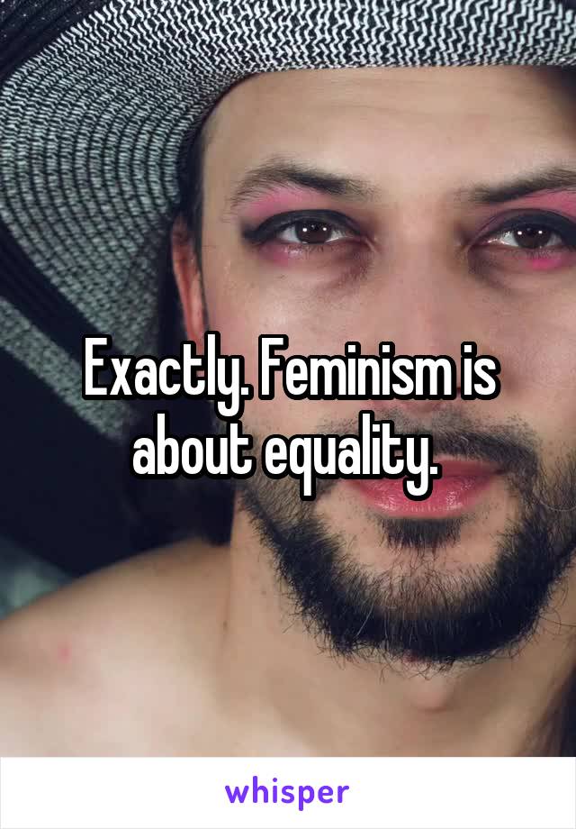 Exactly. Feminism is about equality. 