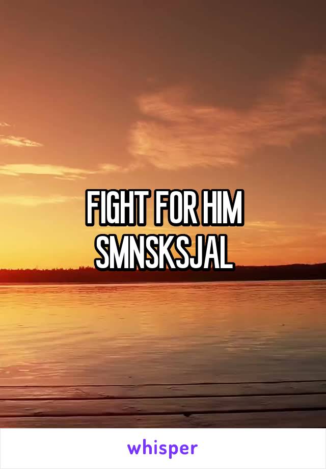 FIGHT FOR HIM SMNSKSJAL