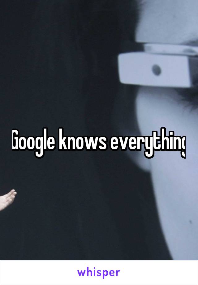 Google knows everything