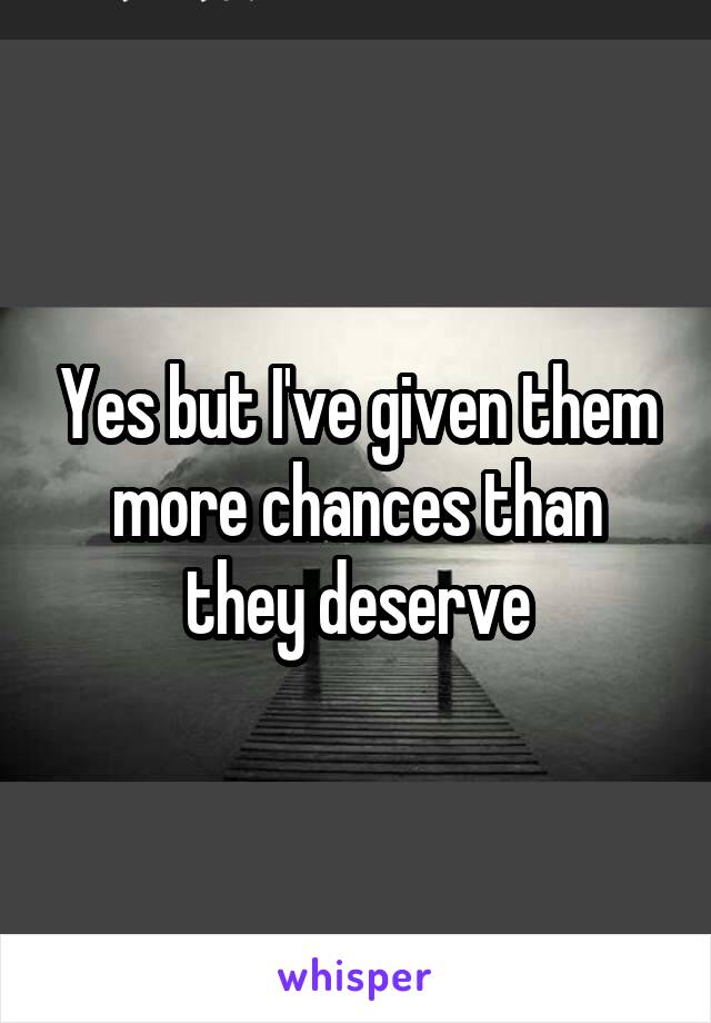 Yes but I've given them more chances than they deserve