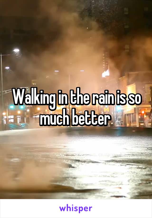 Walking in the rain is so much better 