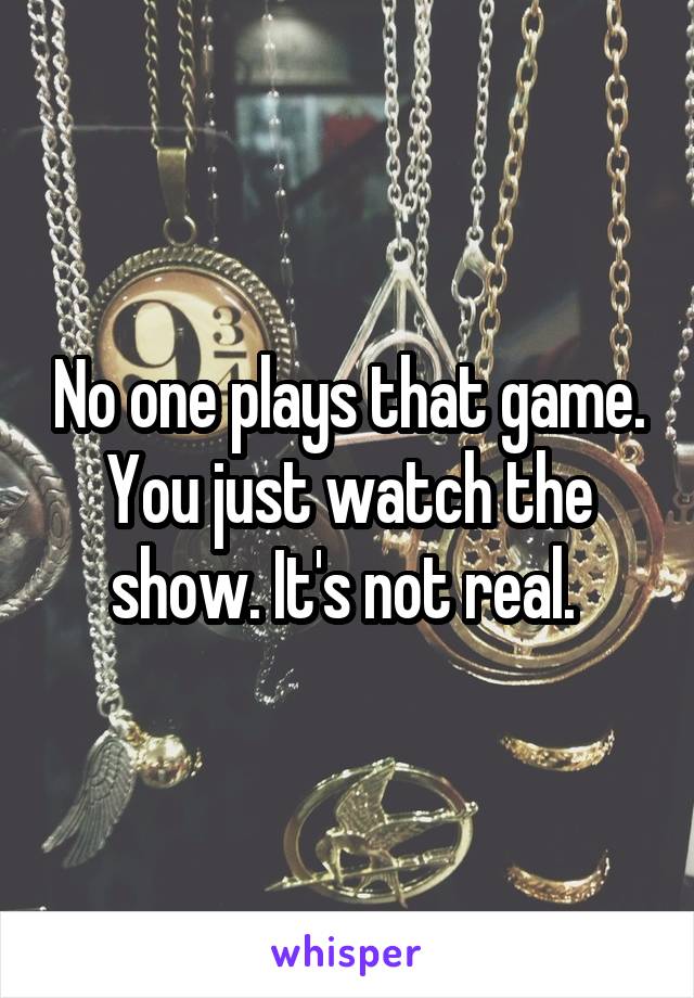 No one plays that game. You just watch the show. It's not real. 