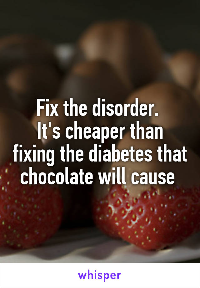 Fix the disorder. 
It's cheaper than fixing the diabetes that chocolate will cause 