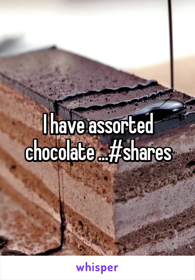 I have assorted chocolate ...#shares
