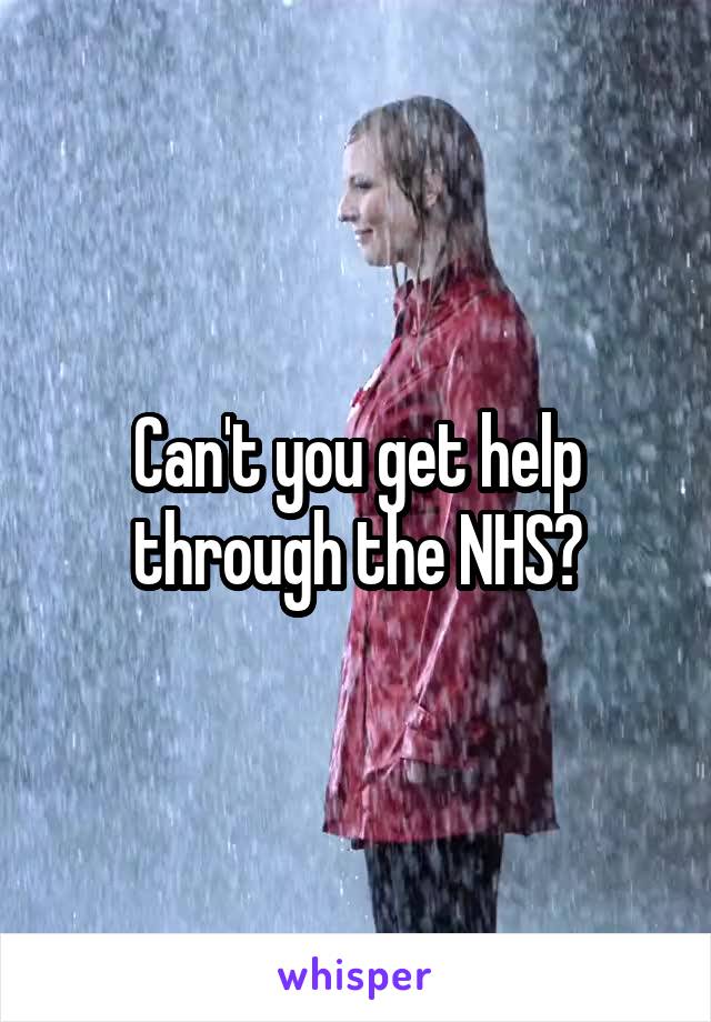 Can't you get help through the NHS?