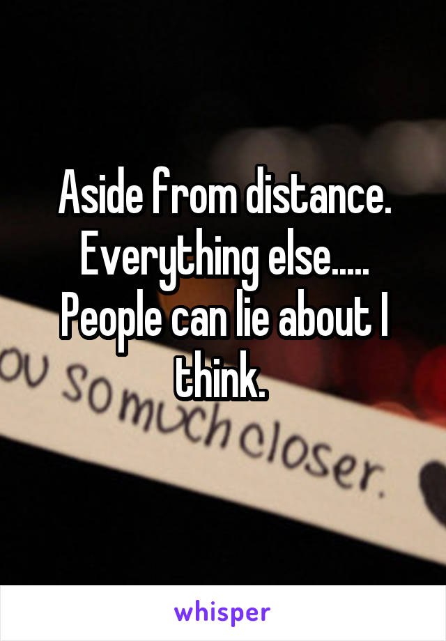 Aside from distance. Everything else..... People can lie about I think. 
