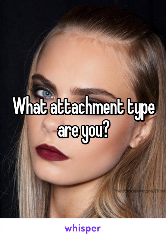 What attachment type are you?