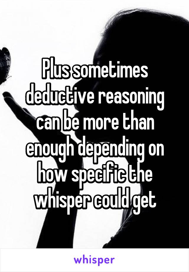 Plus sometimes deductive reasoning can be more than enough depending on how specific the whisper could get