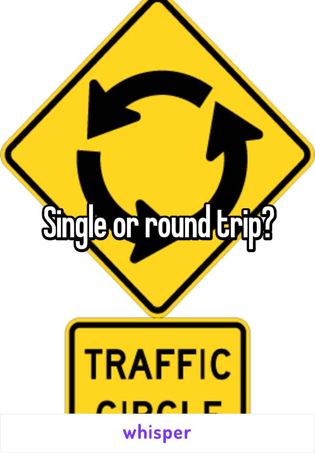 Single or round trip?