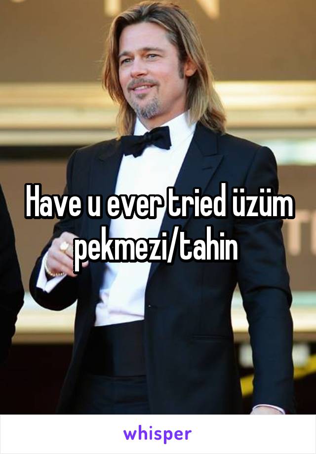 Have u ever tried üzüm pekmezi/tahin 