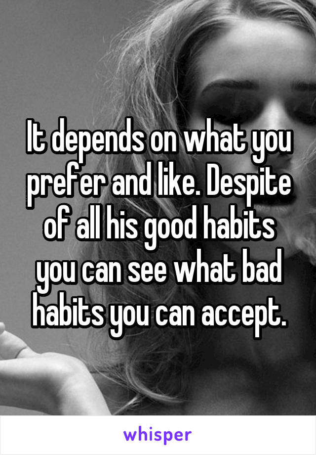 It depends on what you prefer and like. Despite of all his good habits you can see what bad habits you can accept.