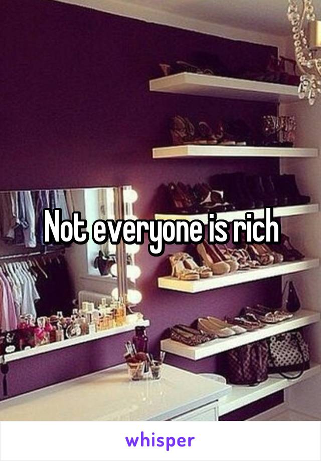 Not everyone is rich