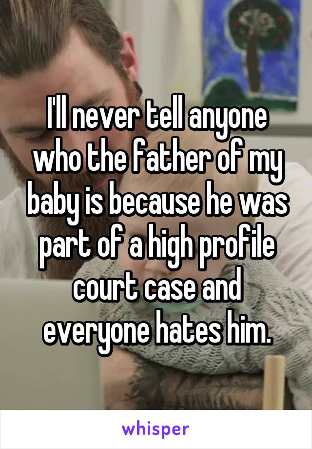  I'll never tell anyone who the father of my baby is because he was part of a high profile court case and everyone hates him.